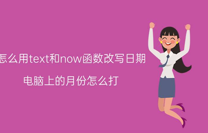 怎么用text和now函数改写日期 电脑上的月份怎么打？